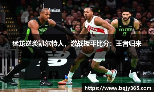 猛龙逆袭凯尔特人，激战扳平比分：王者归来