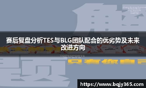 赛后复盘分析TES与BLG团队配合的优劣势及未来改进方向