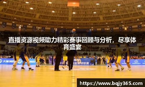 直播资源视频助力精彩赛事回顾与分析，尽享体育盛宴