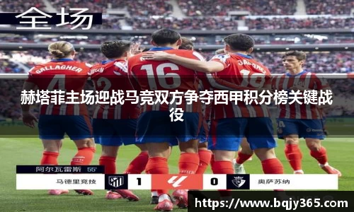 赫塔菲主场迎战马竞双方争夺西甲积分榜关键战役