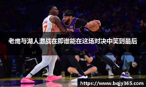 老鹰与湖人激战在即谁能在这场对决中笑到最后