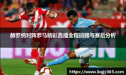 赫罗纳对阵罗马精彩直播全程回顾与赛后分析