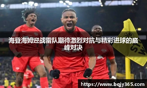 海登海姆迎战雷队期待激烈对抗与精彩进球的巅峰对决